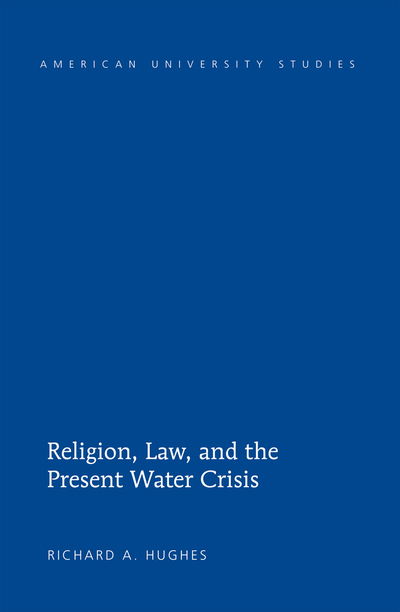 Cover for Richard A. Hughes · Religion, Law, and the Present Water Crisis - American University Studies (Hardcover Book) [New edition] (2012)