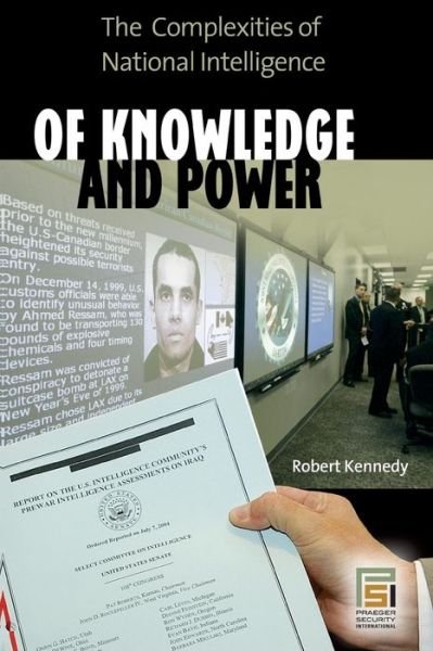 Of Knowledge and Power: The Complexities of National Intelligence - Praeger Security International - Robert Kennedy - Kirjat - ABC-CLIO - 9781440836282 - lauantai 30. elokuuta 2008