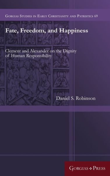 Cover for Daniel Robinson · Fate, Freedom, and Happiness: Clement and Alexander on the Dignity of Human Responsibility (Innbunden bok) (2019)