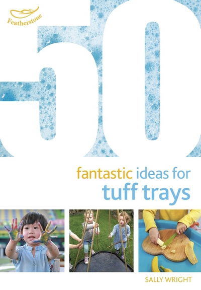 50 Fantastic Ideas for Tuff Trays - 50 Fantastic Ideas - Sally Wright - Książki - Bloomsbury Publishing PLC - 9781472954282 - 22 lutego 2018