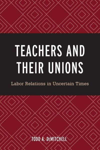 Cover for Todd A. DeMitchell · Teachers and Their Unions: Labor Relations in Uncertain Times (Paperback Bog) (2019)