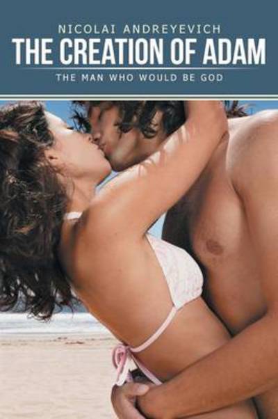 The Creation of Adam: the Man Who Would Be God - Nicolai Andreyevich - Books - Authorhouse - 9781481752282 - July 25, 2013