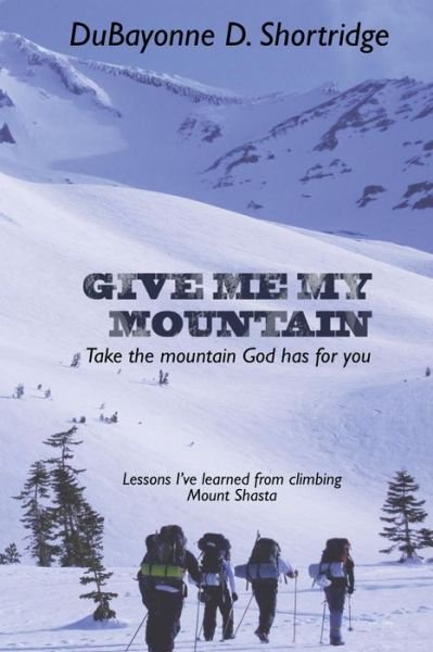 Cover for Dubayonne D. Shortridge I · Give Me My Mountain: Take the Mountain God Has for You (Paperback Book) (2014)