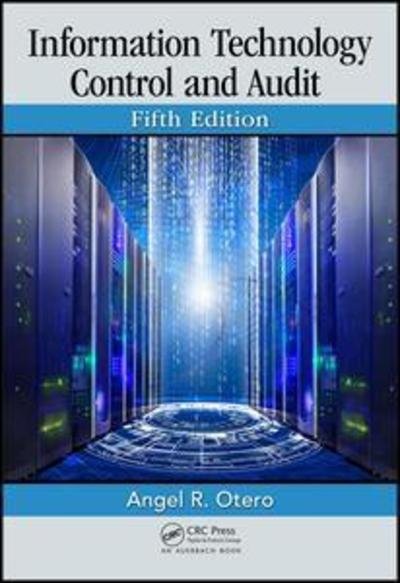 Cover for Otero, Angel R. (Florida Institute of Technology, Melbourne, USA) · Information Technology Control and Audit, Fifth Edition (Gebundenes Buch) (2018)