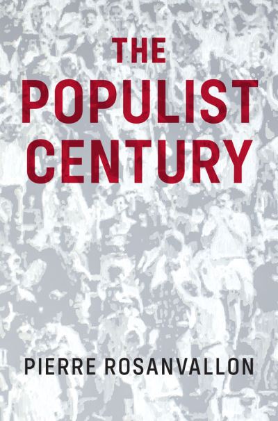 The Populist Century: History, Theory, Critique - Pierre Rosanvallon - Bøger - John Wiley and Sons Ltd - 9781509546282 - 15. oktober 2021