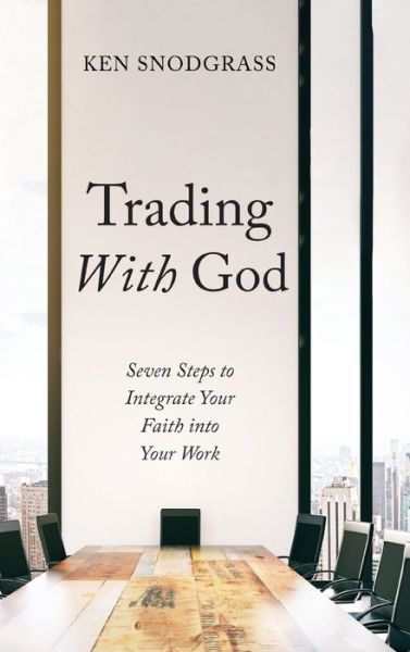 Cover for Ken Snodgrass · Trading with God: Seven Steps to Integrate Your Faith Into Your Work (Hardcover Book) (2019)