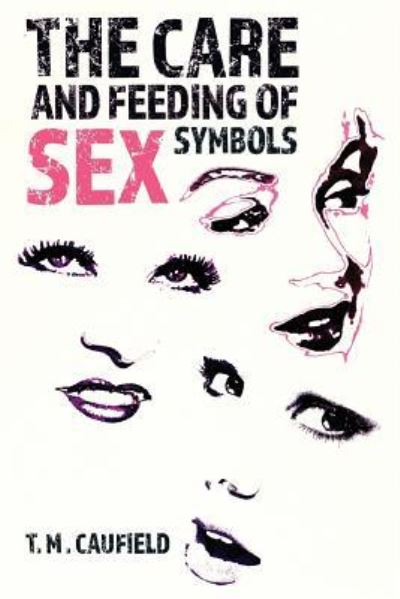 Cover for T M Caufield · The Care and Feeding of Sex Symbols (Paperback Book) (2016)