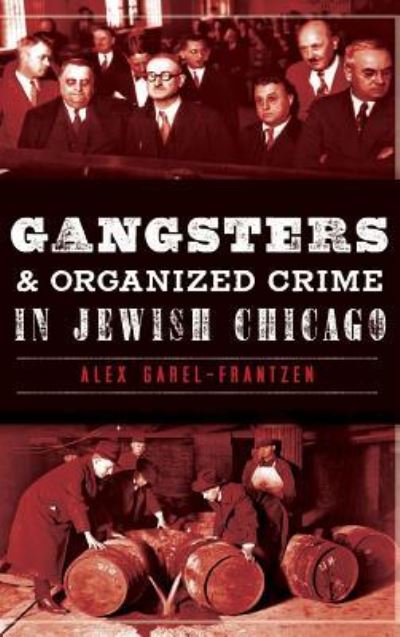 Cover for Alex Garel-Frantzen · Gangsters &amp; Organized Crime in Jewish Chicago (Hardcover Book) (2013)