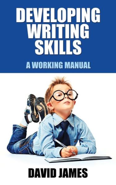 Developing Writing Skills A Working Manual - David James - Books - Createspace Independent Publishing Platf - 9781540321282 - November 12, 2016