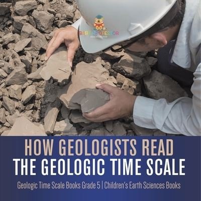Cover for Baby Professor · How Geologists Read the Geologic Time Scale Geologic Time Scale Books Grade 5 Children's Earth Sciences Books (Paperback Book) (2021)