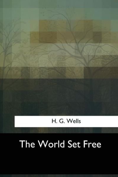 The World Set Free - H G Wells - Kirjat - Createspace Independent Publishing Platf - 9781547054282 - maanantai 5. kesäkuuta 2017