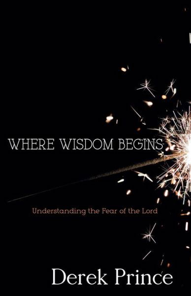 Where Wisdom Begins : Understanding the Fear of the Lord - Derek Prince - Books - Whitaker House - 9781603749282 - September 2, 2013