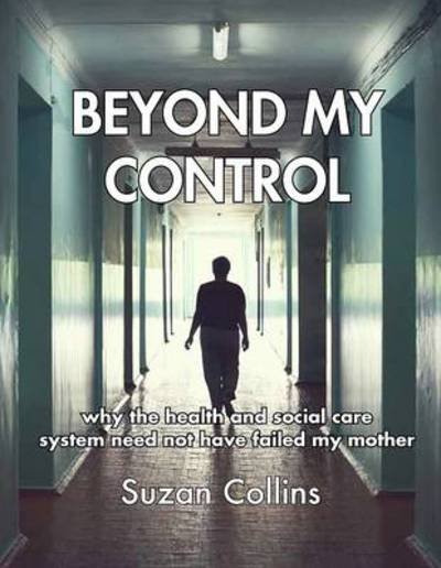 Cover for Suzan Collins · Beyond My Control: Why the Health and Social Care System Need Not Have Failed My Mother (Paperback Book) (2013)