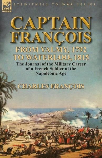 Cover for Charles François · Captain Francois: From Valmy, 1792 to Waterloo, 1815-the Journal of the Military Career of a French Soldier of the Napoleonic Age (Pocketbok) (2014)