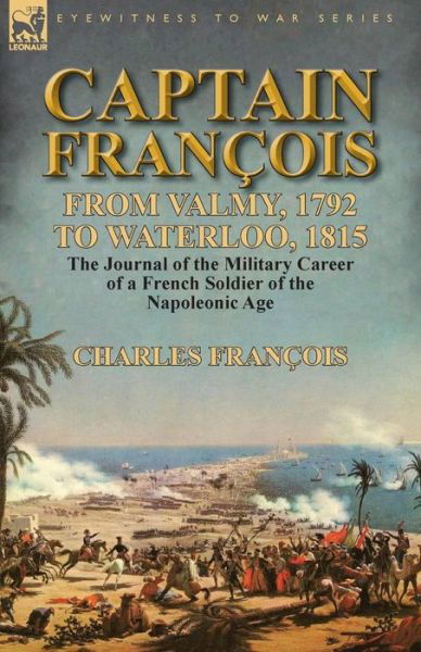 Cover for Charles François · Captain Francois: From Valmy, 1792 to Waterloo, 1815-the Journal of the Military Career of a French Soldier of the Napoleonic Age (Paperback Book) (2014)