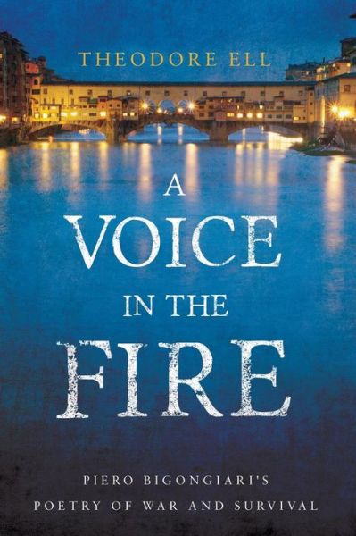 A Voice in the Fire: Piero Bigongiari's Poetry of War and Survival - Troubador Italian Studies - Theodore Ell - Books - Troubador Publishing - 9781784622282 - March 28, 2015