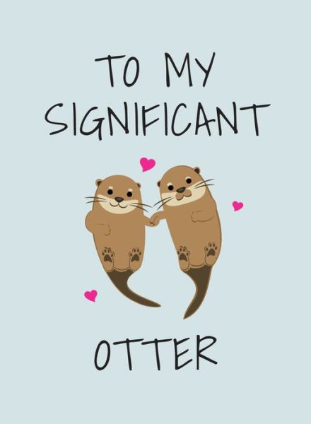 Cover for Summersdale Publishers · To My Significant Otter: A Cute Illustrated Book to Give to Your Squeak-Heart (Hardcover Book) (2020)