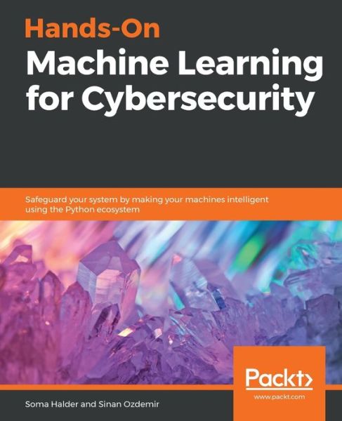 Cover for Soma Halder · Hands-On Machine Learning for Cybersecurity: Safeguard your system by making your machines intelligent using the Python ecosystem (Paperback Book) (2018)