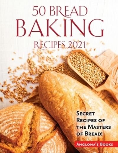 Cover for Anglona's Books · 50 Bread Baking Recipes 2021: Secret Recipes of the Masters of Bread! (Paperback Bog) (2021)