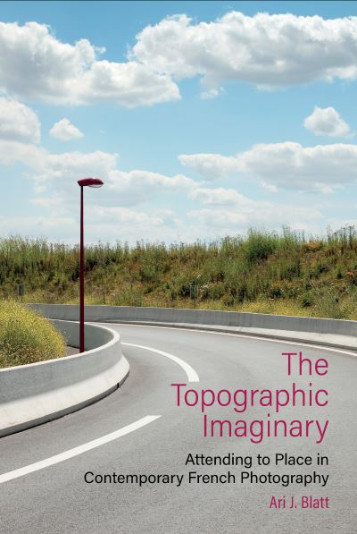 Cover for Ari J. Blatt · The Topographic Imaginary: Attending to Place in Contemporary French Photography - Contemporary French and Francophone Cultures (Taschenbuch) (2024)