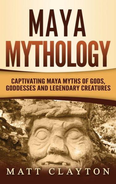 Cover for Matt Clayton · Maya Mythology : Captivating Maya Myths of Gods, Goddesses and Legendary Creatures (Hardcover Book) (2020)