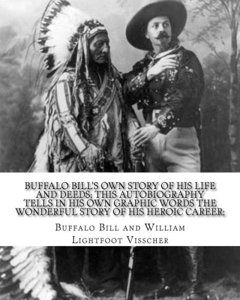 Buffalo Bill's own story of his life and deeds; this autobiography tells in his own graphic words the wonderful story of his heroic career;  By - Buffalo Bill - Boeken - CreateSpace Independent Publishing Platf - 9781983993282 - 19 januari 2018