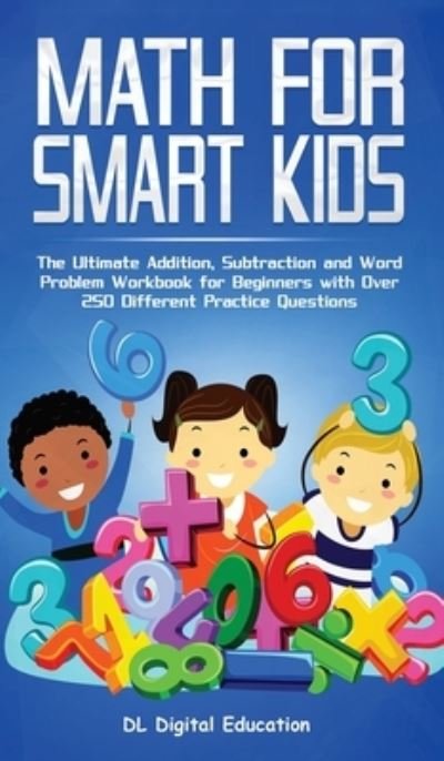 Cover for DL Digital Education · Math for Smart Kids - Ages 4-8: The Ultimate Addition, Subtraction and Word Problem Workbook for Beginners with Over 250 Different Practice Questions (Hardcover Book) (2020)