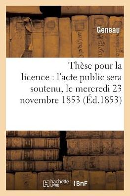 Cover for Geneau · These Pour La Licence: l'Acte Public Sera Soutenu, Le Mercredi 23 Novembre 1853, (Paperback Book) (2016)