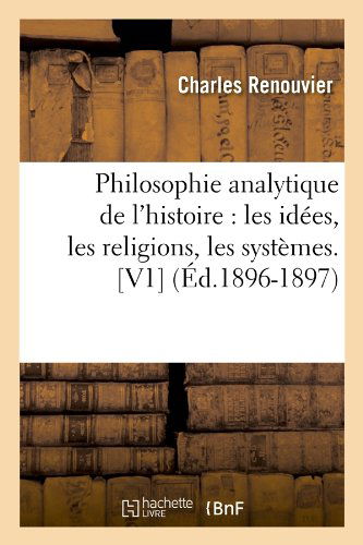 Cover for Charles Renouvier · Philosophie Analytique De L'histoire: Les Idees, Les Religions, Les Systemes. [v1] (Ed.1896-1897) (French Edition) (Taschenbuch) [French edition] (2012)