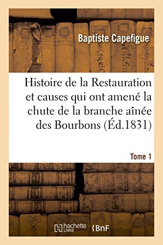 Histoire De La Restauration et Causes Qui Ont Amené La Chute De La Branche Aînée Des Bourbons T. 1 - Capefigue-b - Books - HACHETTE LIVRE-BNF - 9782013439282 - September 1, 2014