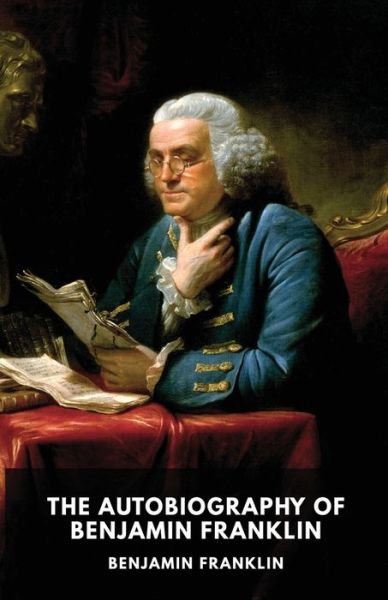 The Autobiography of Benjamin Franklin: The unfinished memoirs of his own life written by Benjamin Franklin from 1771 to 1790 - Benjamin Franklin - Böcker - Les Prairies Numeriques - 9782956882282 - 15 juli 2019