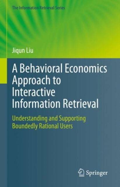 Cover for Jiqun Liu · A Behavioral Economics Approach to Interactive Information Retrieval: Understanding and Supporting Boundedly Rational Users - The Information Retrieval Series (Hardcover Book) [2023 edition] (2023)