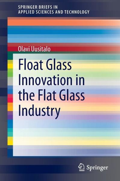 Cover for Olavi Uusitalo · Float Glass Innovation in the Flat Glass Industry - SpringerBriefs in Applied Sciences and Technology (Paperback Book) (2014)