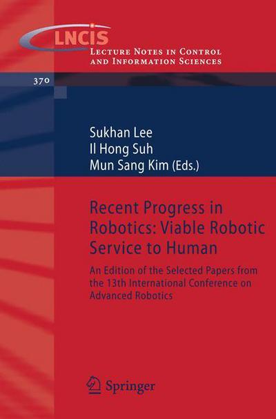 Cover for Sukhan Lee · Recent Progress in Robotics: Viable Robotic Service to Human: An Edition of the Selected Papers from the 13th International Conference on Advanced Robotics - Lecture Notes in Control and Information Sciences (Paperback Book) [2008 edition] (2008)