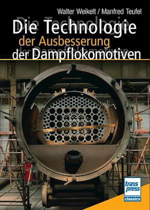 Walter Weikelt · Die Technologie der Ausbesserung der Dampflokomotiven (Buch) (2024)