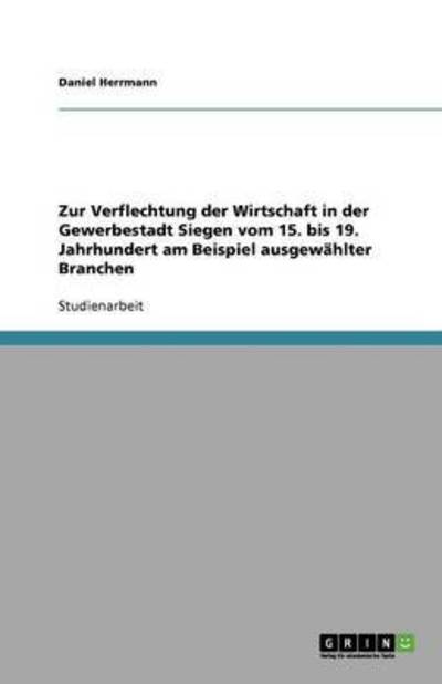 Cover for Daniel Herrmann · Zur Verflechtung Der Wirtschaft in Der Gewerbestadt Siegen Vom 15. Bis 19. Jahrhundert Am Beispiel Ausgewählter Branchen (Paperback Book) [German edition] (2007)