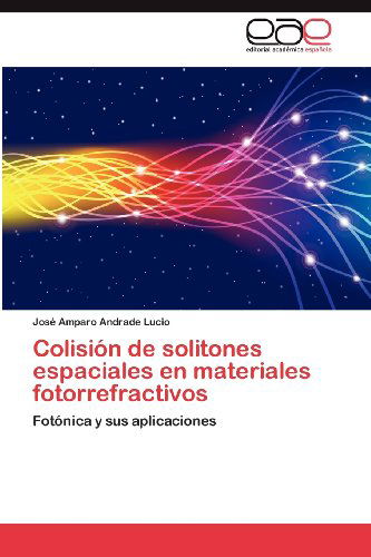 Cover for José Amparo Andrade Lucio · Colisión De Solitones Espaciales en Materiales Fotorrefractivos: Fotónica Y Sus Aplicaciones (Paperback Book) [Spanish edition] (2012)