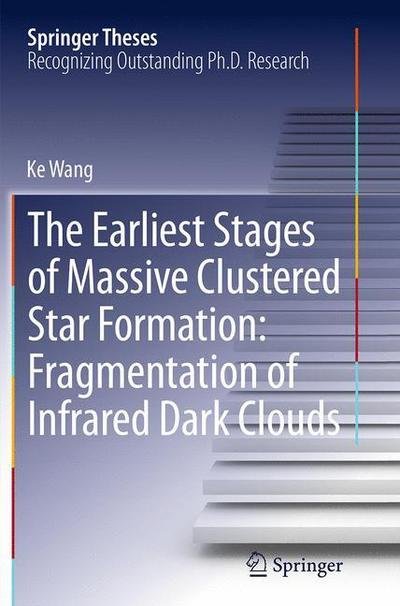 Cover for Ke Wang · The Earliest Stages of Massive Clustered Star Formation: Fragmentation of Infrared Dark Clouds - Springer Theses (Paperback Book) [Softcover reprint of the original 1st ed. 2015 edition] (2016)