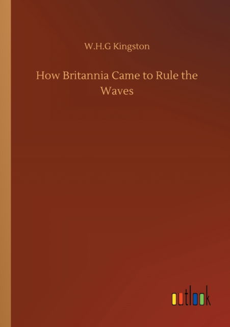 How Britannia Came to Rule the Waves - W H G Kingston - Książki - Outlook Verlag - 9783752317282 - 17 lipca 2020