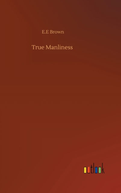 Cover for E E Brown · True Manliness (Hardcover Book) (2020)