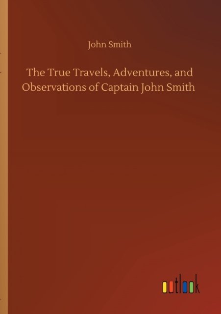 Cover for John Smith · The True Travels, Adventures, and Observations of Captain John Smith (Taschenbuch) (2020)