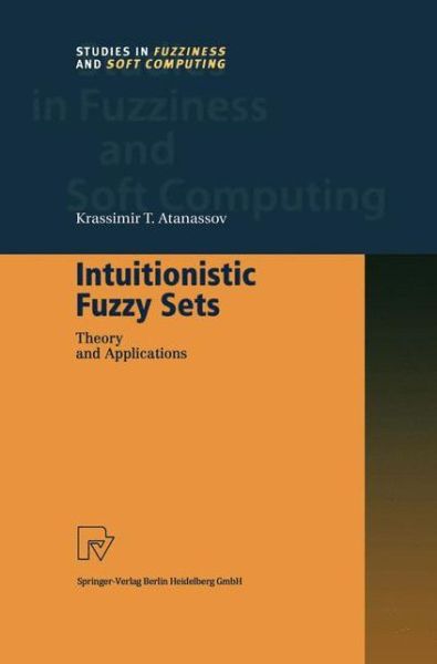 Cover for Krassimir T. Atanassov · Intuitionistic Fuzzy Sets: Theory and Applications - Studies in Fuzziness and Soft Computing (Hardcover Book) [1999 edition] (1999)