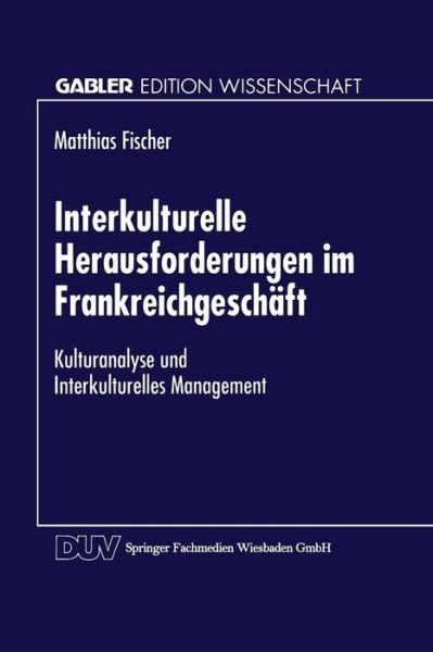 Cover for Matthias Fischer · Interkulturelle Herausforderungen Im Frankreichgeschaft: Kulturanalyse Und Interkulturelles Management - Gabler Edition Wissenschaft (Paperback Book) [1996 edition] (1996)