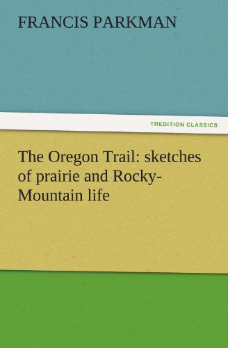 Cover for Francis Parkman · The Oregon Trail: Sketches of Prairie and Rocky-mountain Life (Tredition Classics) (Paperback Book) (2011)
