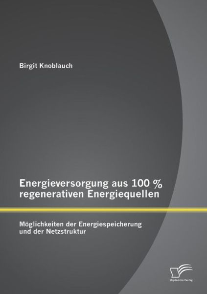 Cover for Birgit Knoblauch · Energieversorgung Aus 100 % Regenerativen Energiequellen: Möglichkeiten Der Energiespeicherung Und Der Netzstruktur (Paperback Book) [German edition] (2014)