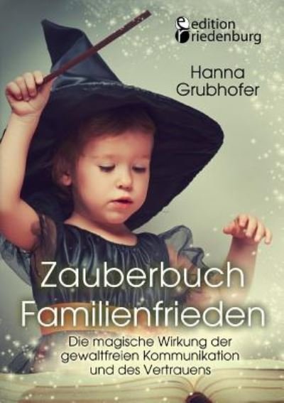 Cover for Grubhofer Hanna · Zauberbuch Familienfrieden - Die magische Wirkung der gewaltfreien Kommunikation und des Vertrauens (Taschenbuch) (2016)