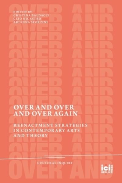 Cover for Cristina Baldacci · Over and Over and Over Again: Reenactment Strategies in Contemporary Arts and Theory - Cultural Inquiry (Paperback Book) (2022)