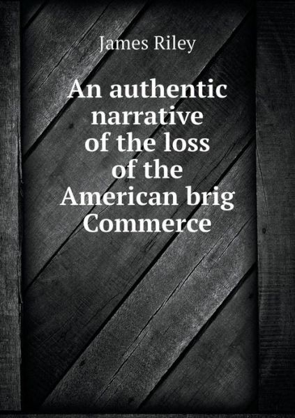 Cover for James Riley · An Authentic Narrative of the Loss of the American Brig Commerce (Paperback Book) (2014)