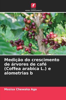 Cover for Mosisa Chewaka Aga · Medicao do crescimento de arvores de cafe (Coffea arabica L.) e alometrias b (Paperback Book) (2021)