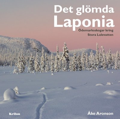 Cover for Åke Aronson · Det glömda Laponia : Ödemarksskogar kring Stora Lulevatten (Innbunden bok) (2017)